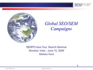 Global SEO/SEM Campaigns SEMPO Asia Tour, Search Seminar Mumbai, India - June 15, 2009 Motoko Hunt ©2009 AJPR LLC 