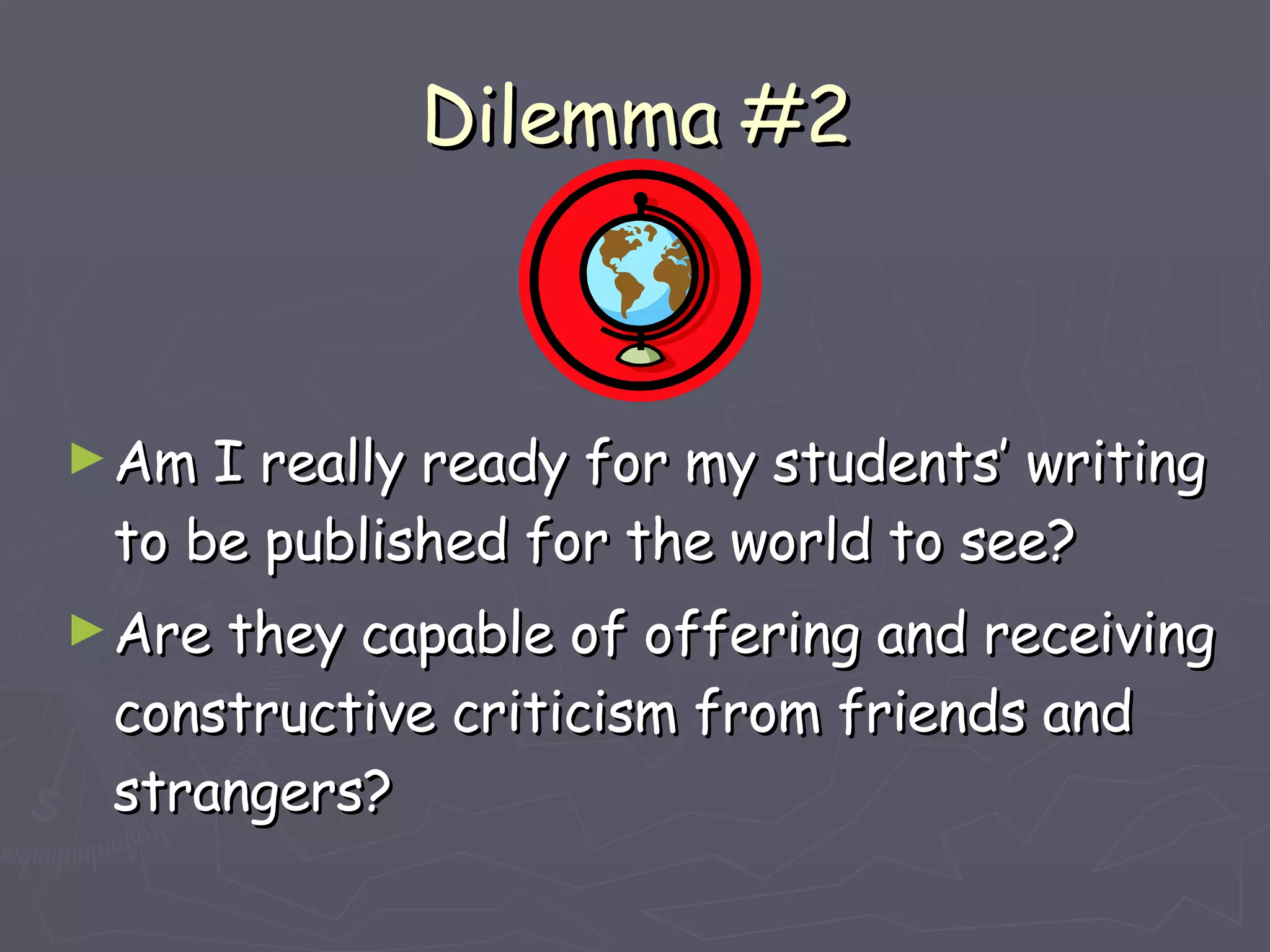 Dilemma #2 Am I really ready for my students’ writing to be published for the world to see? Are they capable of offering and receiving constructive criticism from friends and strangers? 
