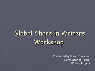   Global Share in Writers Workshop Presented by Sarah Thompson North Star of Texas  Writing Project 