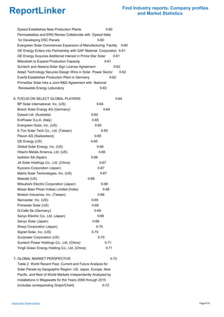 Find Industry reports, Company profiles
ReportLinker                                                                                    and Market Statistics


     Dyesol Establishes New Production Plants                          II-60
     Permasteelisa and ERG Renew Collaborate with Dyesol Italia
      for Developing DSC Panels                               II-60
     Evergreen Solar Commences Expansion of Manufacturing Facility                      II-60
     GE Energy Enters into Partnership with GAF Material Corporation II-61
     GE Energy Acquires Additional Interest in Prime Star Solar                II-61
     Mitsubishi to Expand Production Capacity                         II-61
     Suntech and Akeena Solar Sign License Agreement                            II-62
     Adept Technology Secures Design Wins in Solar Power Sector                      II-62
     EverQ Establishes Production Plant in Germany                           II-62
     PrimeStar Solar Inks a Joint R&D Agreement with National
      Renewable Energy Laboratory                               II-63


 6. FOCUS ON SELECT GLOBAL PLAYERS                                               II-64
     BP Solar International, Inc. (US)                        II-64
     Bosch Solar Energy AG (Germany)                                 II-64
     Dyesol Ltd. (Australia)                           II-64
     EniPower S.p.A. (Italy)                            II-65
     Evergreen Solar, Inc. (US)                              II-65
     E-Ton Solar Tech Co., Ltd. (Taiwan)                         II-65
     Flisom AG (Switzerland)                             II-65
     GE Energy (US)                                    II-65
     Global Solar Energy, Inc. (US)                           II-66
     Hitachi Metals America, Ltd. (US)                         II-66
     Isofotón SA (Spain)                               II-66
     JA Solar Holdings Co., Ltd. (China)                        II-67
     Kyocera Corporation (Japan)                               II-67
     Matrix Solar Technologies, Inc. (US)                       II-67
     Miasolé (US)                                    II-68
     Mitsubishi Electric Corporation (Japan)                     II-68
     Moser Baer Photo Voltaic Limited (India)                        II-68
     Motech Industries, Inc. (Taiwan)                          II-68
     Nanosolar, Inc. (US)                              II-69
     Primestar Solar (US)                               II-69
     Q-Cells Se (Germany)                                II-69
     Sanyo Electric Co., Ltd. (Japan)                         II-69
     Sanyo Solar (Japan)                                II-69
     Sharp Corporation (Japan)                               II-70
     Signet Solar, Inc. (US)                           II-70
     Sunpower Corporation (US)                                 II-70
     Suntech Power Holdings Co., Ltd. (China)                          II-71
     Yingli Green Energy Holding Co., Ltd. (China)                     II-71


 7. GLOBAL MARKET PERSPECTIVE                                                II-72
     Table 2: World Recent Past, Current and Future Analysis for
     Solar Panels by Geographic Region- US, Japan, Europe, Asia
     Pacific, and Rest of World Markets Independently Analyzed by
     Installations in Megawatts for the Years 2006 through 2015
     (includes corresponding Graph/Chart)                            II-72




Global Solar Panels industry                                                                                               Page 6/18
 