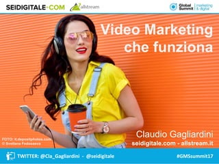 FOTO: it.depositphotos.com
© Svetlana Fedoseeva
TWITTER: @Cla_Gagliardini - @seidigitale
Video Marketing
che funziona
Claudio Gagliardini
seidigitale.com - allstream.it
#GMSsummit17
 