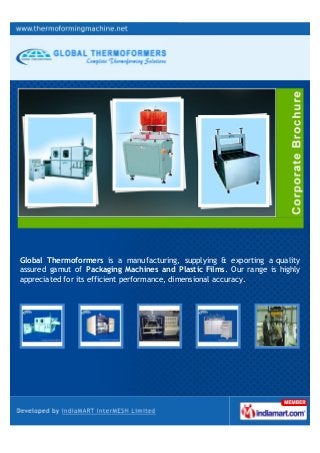 Global Thermoformers is a manufacturing, supplying & exporting a quality
assured gamut of Packaging Machines and Plastic Films. Our range is highly
appreciated for its efficient performance, dimensional accuracy.
 