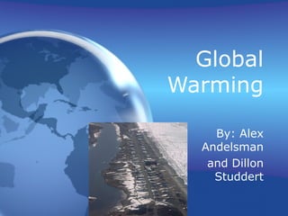 Global Warming By: Alex Andelsman and Dillon Studdert 