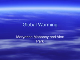 Global Warming Maryanne Mahoney and Alex Park 