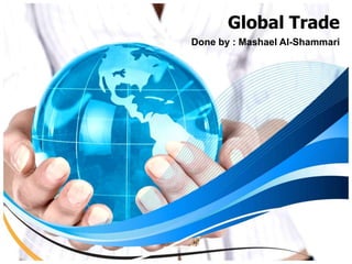 Global Trade Done by : Mashael Al-Shammari 