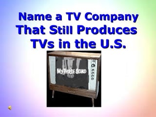Name a TV Company That S till  Produces  TVs in the U.S. 