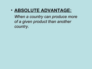 ABSOLUTE ADVANTAGE:   When a country can produce more of a given product than another country .  