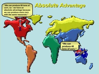 Absolute A dvantage   “ We can produce 40 tons of corn.” “ We can produce 60 tons of corn, so - we have an absolute advantage because we can produce more corn with the same resources.” 