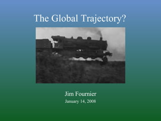 Jim Fournier January 14, 2008 The Global Trajectory? 