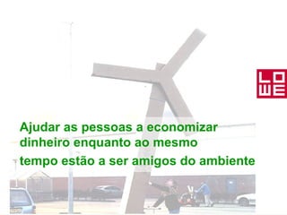 Ajudar as pessoas a economizar dinheiro enquanto ao mesmo  tempo estão a ser amigos do ambiente 