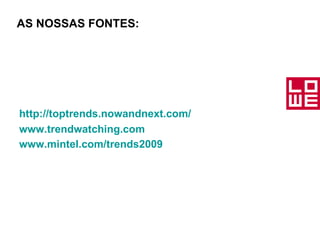 AS NOSSAS FONTES: http://toptrends.nowandnext.com/ www.trendwatching.com www.mintel.com/trends 2009   