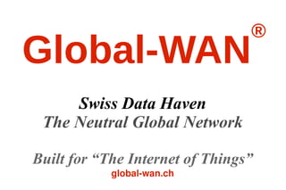 Global-WAN®
Swiss Data Haven
The Neutral Global Network
Built on Post-Quantum Security
for “The Internet of Things”
global-wan.ch
 