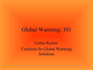 Global Warming: 101 Carlos Rymer  Coalition for Global Warming Solutions 