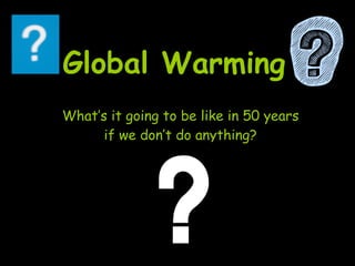 Global Warming  What’s it going to be like in 50 years if we don’t do anything? 