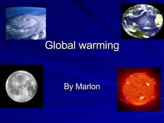 Global warming By Marlon 