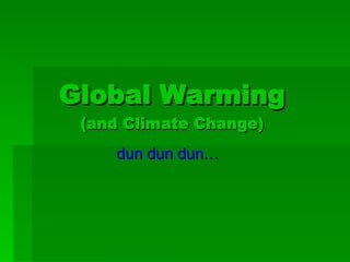 Global Warming (and Climate Change) dun dun dun… 