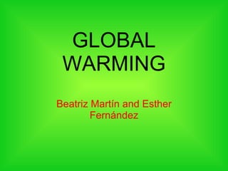 GLOBAL WARMING Beatriz Martín and Esther Fernández 