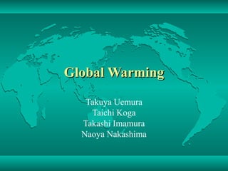Global Warming Takuya Uemura Taichi Koga Takashi Imamura Naoya Nakashima 