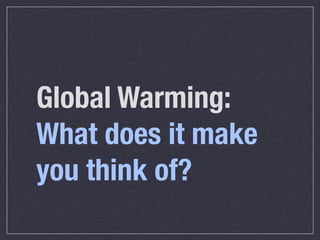Global Warming:
What does it make
you think of?
 