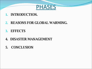 PHASES INTRODUCTION. REASONS FOR GLOBAL WARMING. EFFECTS 4.  DISASTER MANAGEMENT 5.  CONCLUSION 