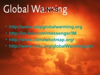 LINKS http://www.stopglobalwarming.org http://im.live.com/messenger/IM http://www.climatehotmap.org/ http://www.nrdc.org/globalWarming/default.asp 