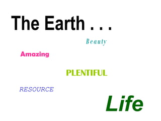 The Earth . . .  Beauty  Amazing PLENTIFUL RESOURCE Life 