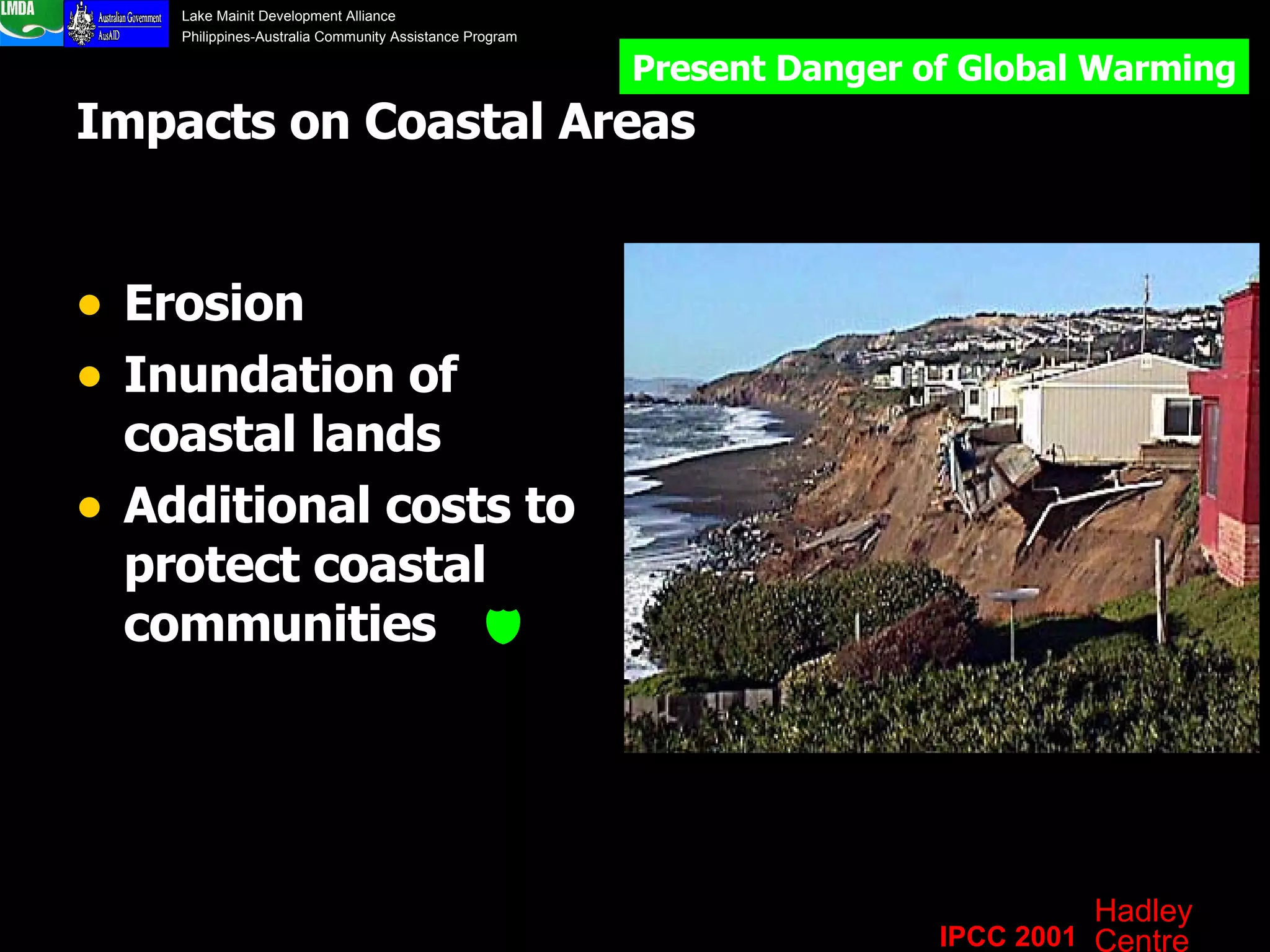 Impacts on Coastal Areas Erosion  Inundation of coastal lands Additional costs to protect coastal communities   Present Danger of Global Warming IPCC 2001 Hadley Centre 