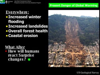 Everywhere: Increased winter flooding Increased landslides Overall forest health Coastal erosion What After How will humans react Surprise changes?   US Geological Survey Present Danger of Global Warming 