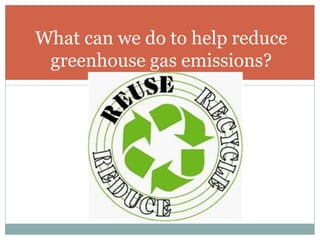 What can we do to help reduce greenhouse gas emissions? 