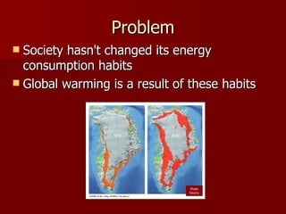 Problem Society hasn't changed its energy consumption habits Global warming is a result of these habits Photo Source 