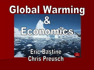 Global Warming & Economics Eric Bastine Chris Preusch Photo Source 
