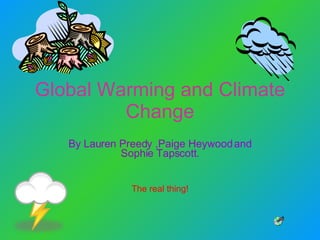 Global Warming and Climate Change By Lauren Preedy ,Paige Heywood and Sophie Tapscott. The real thing! 