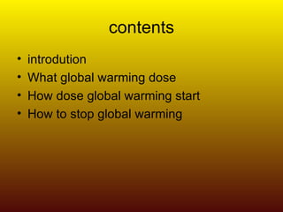 contents introdution What global warming dose How dose global warming start How to stop global warming