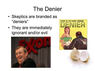 The Denier
• Skeptics are branded as
“deniers”
• They are immediately
ignorant and/or evil
 