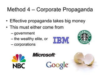 Method 4 – Corporate Propaganda
• Effective propaganda takes big money
• This must either come from
– government
– the wealthy elite, or
– corporations
 
