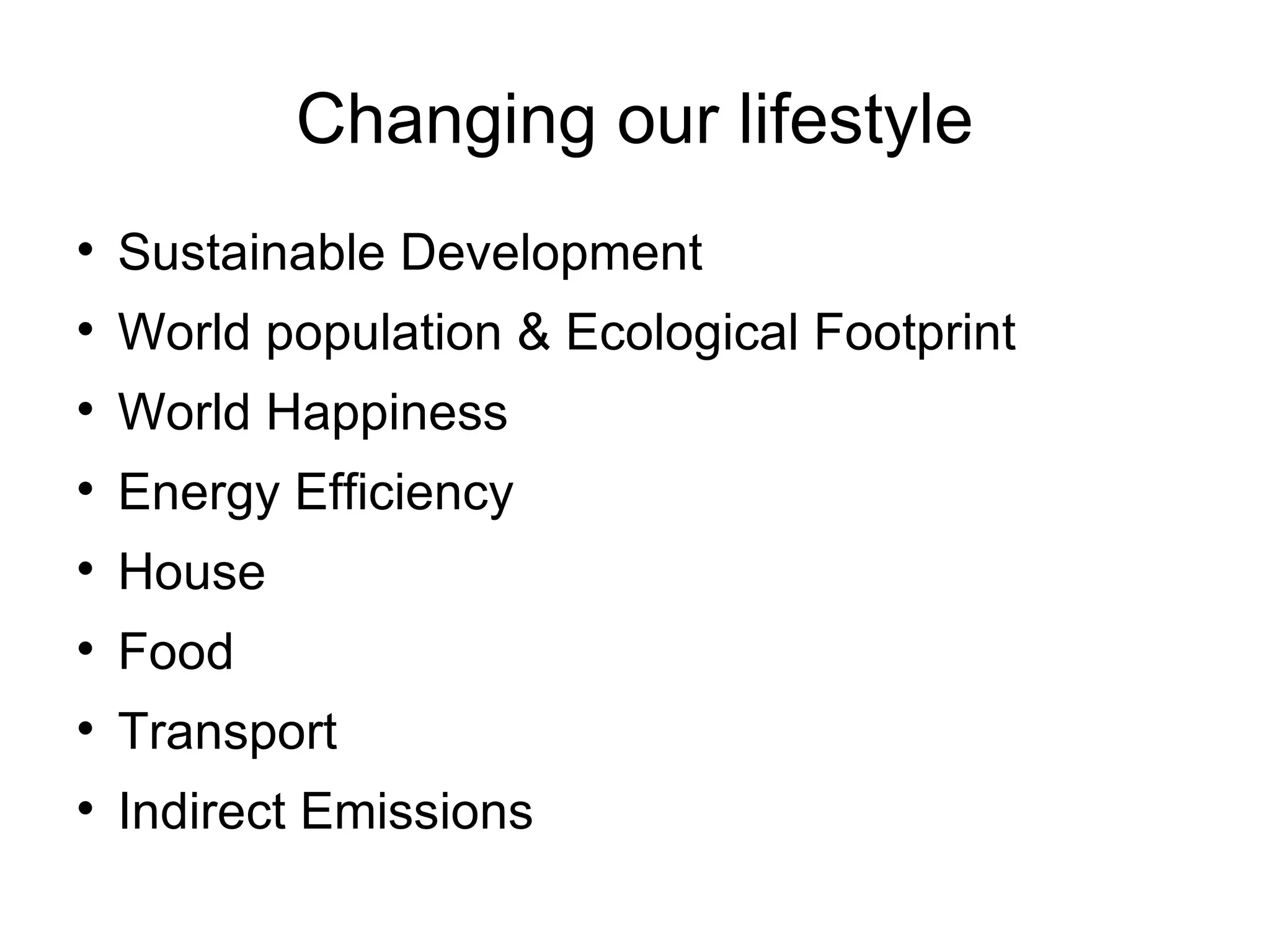Changing our lifestyle Sustainable Development World population & Ecological Footprint World Happiness Energy Efficiency House Food Transport Indirect Emissions