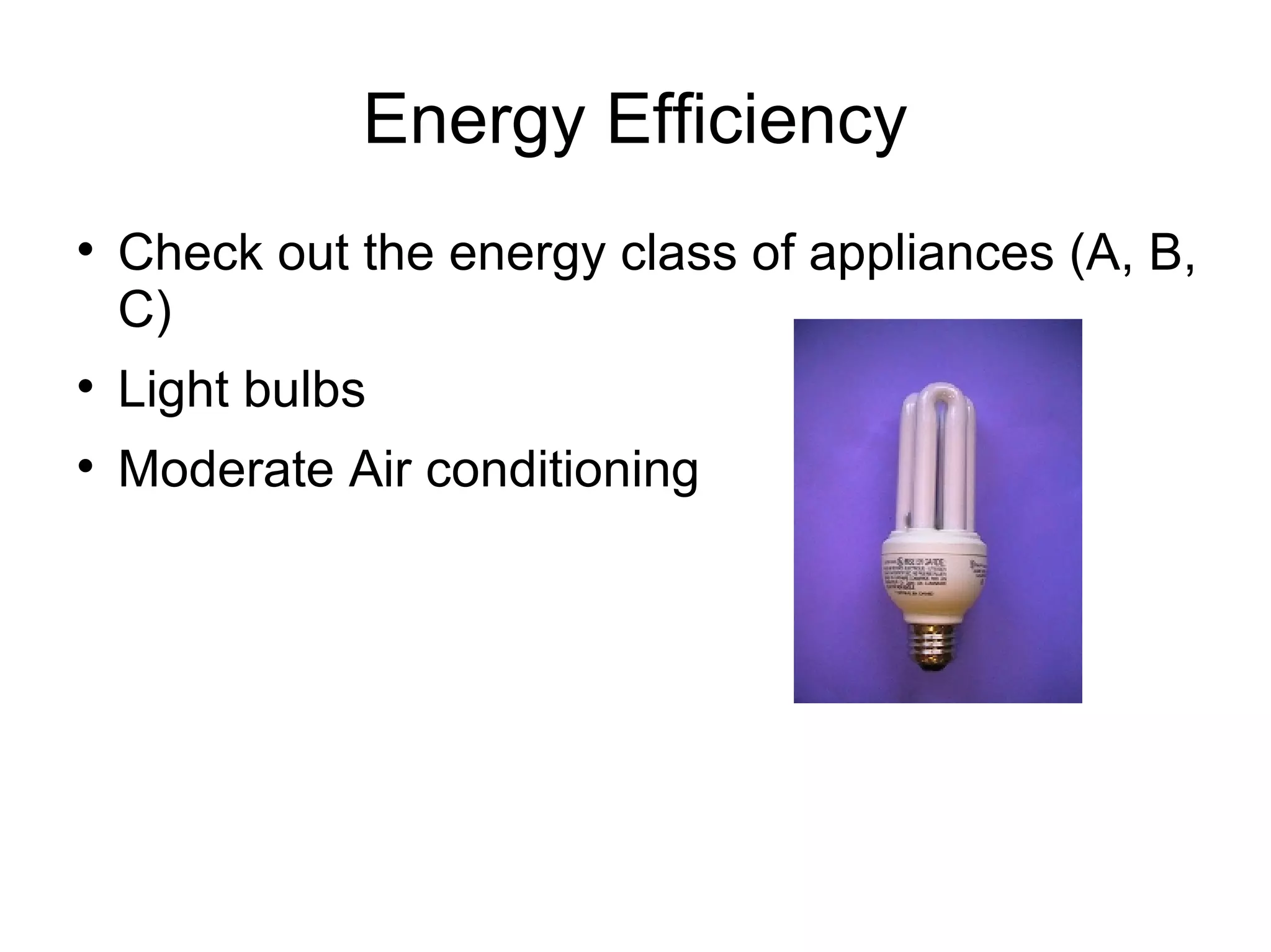 Energy Efficiency Check out the energy class of appliances (A, B, C) Light bulbs Moderate Air conditioning