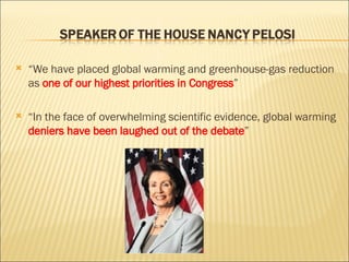 “ We have placed global warming and greenhouse-gas reduction as  one of our highest priorities in Congress ” “ In the face of overwhelming scientific evidence, global warming  deniers have been laughed out of the debate ”  