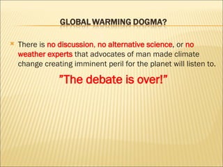 There is  no discussion ,  no alternative science , or  no weather experts  that advocates of man made climate change creating imminent peril for the planet will listen to. ” The debate is over!” 