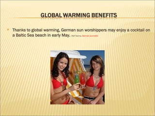 Thanks to global warming, German sun worshippers may enjoy a cocktail on a Baltic Sea beach in early May.  Olaf Stamp,  German journalist 