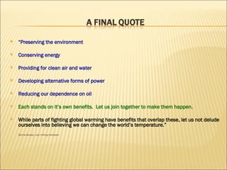 “ Preserving the environment Conserving energy Providing for clean air and water Developing alternative forms of power Reducing our dependence on oil Each stands on it’s own benefits.  Let us join together to make them happen. While parts of fighting global warming have benefits that overlap these, let us not delude ourselves into believing we can change the world’s temperature.” Dennis Bussey, cow milking champion 