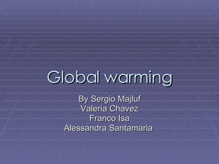 Global warming By Sergio Majluf Valeria Chavez Franco Isa Alessandra Santamaria  