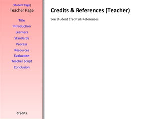 Credits & References (Teacher) [ Student Page ] Title Introduction Learners Standards Process Resources Credits Teacher Page See Student Credits & References. Evaluation Teacher Script Conclusion 
