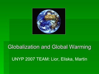 Globalization and Global Warming UNYP 2007 TEAM: Lior, Eliska, Martin 