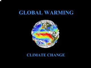 GLOBAL WARMING




  CLIMATE CHANGE