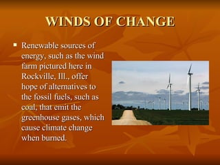 WINDS OF CHANGE Renewable sources of energy, such as the wind farm pictured here in Rockville, Ill., offer hope of alternatives to the fossil fuels, such as coal, that emit the greenhouse gases, which cause climate change when burned. 