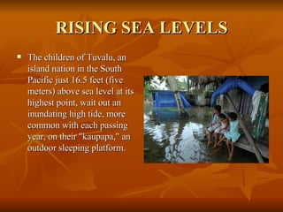 RISING SEA LEVELS The children of Tuvalu, an island nation in the South Pacific just 16.5 feet (five meters) above sea level at its highest point, wait out an inundating high tide, more common with each passing year, on their "kaupapa," an outdoor sleeping platform. 