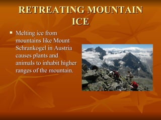 RETREATING MOUNTAIN ICE Melting ice from mountains like Mount Schrankogel in Austria causes plants and animals to inhabit higher ranges of the mountain. 