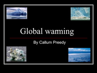 Global warming  By Callum Preedy 