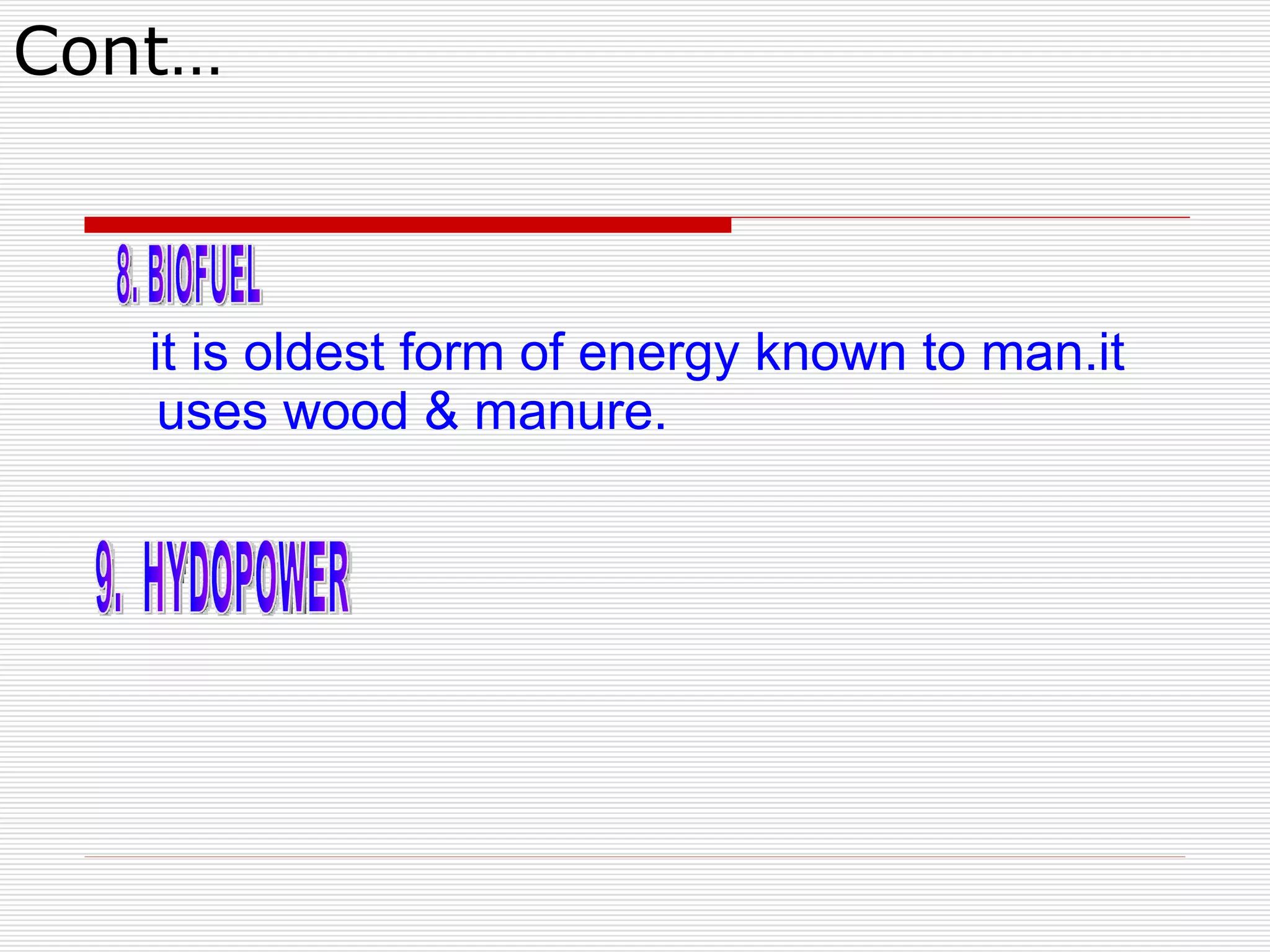 Cont… it is oldest form of energy known to man.it uses wood & manure. 8. BIOFUEL 9.  HYDOPOWER 